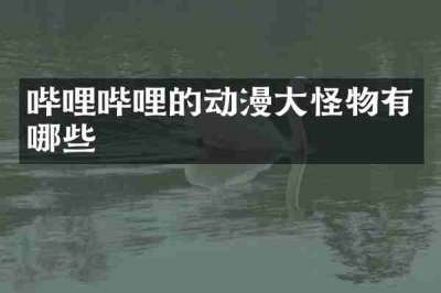 哔哩哔哩的动漫大怪物有哪些