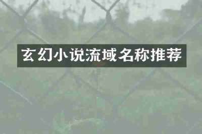 玄幻小说流域名称推荐