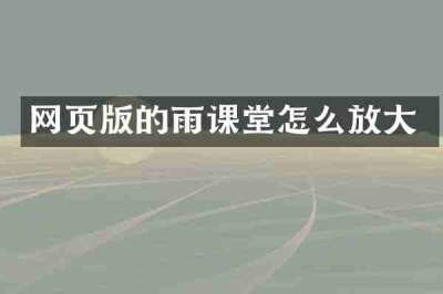 网页版的雨课堂怎么放大