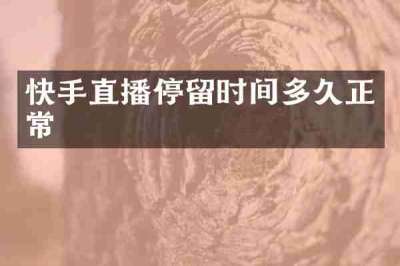 快手直播停留时间多久正常