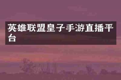 英雄联盟皇子手游直播平台