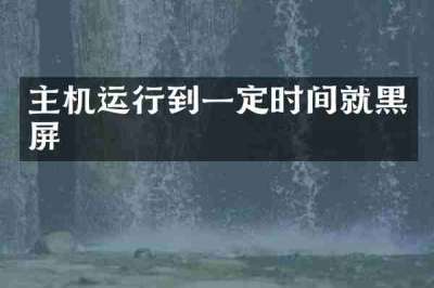 主机运行到一定时间就黑屏