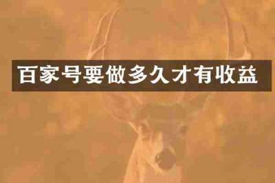 百家号要做多久才有收益