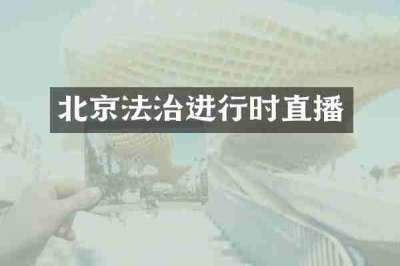 北京法治进行时直播