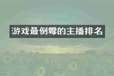 游戏最倒霉的主播排名