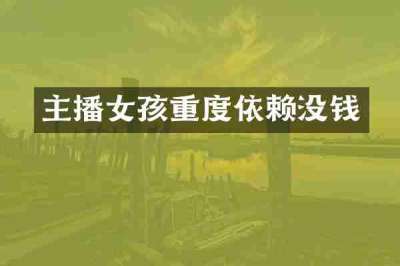 主播女孩重度依赖没钱