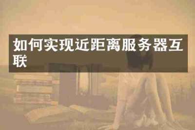 如何实现近距离服务器互联