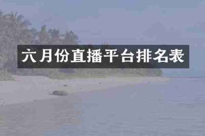 六月份直播平台排名表