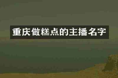 重庆做糕点的主播名字