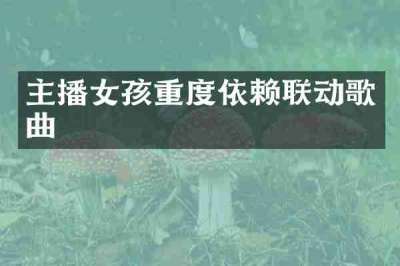 主播女孩重度依赖联动歌曲