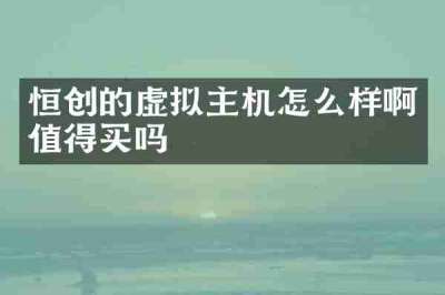 恒创的虚拟主机怎么样啊值得买吗