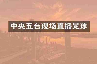 中央五台现场直播足球
