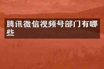 腾讯微信视频号部门有哪些