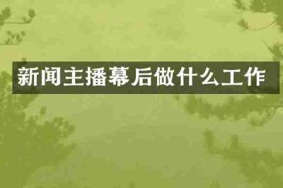 新闻主播幕后做什么工作