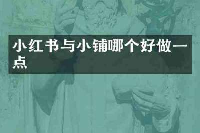小红书与小铺哪个好做一点