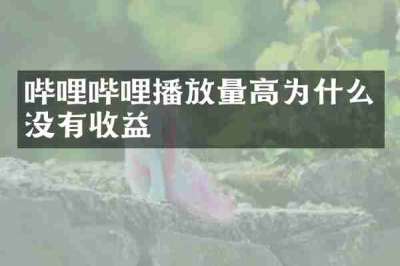 哔哩哔哩播放量高为什么没有收益
