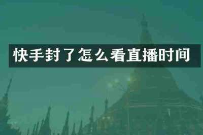 快手封了怎么看直播时间