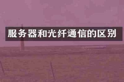 服务器和光纤通信的区别