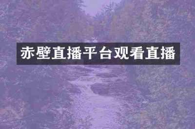 赤壁直播平台观看直播