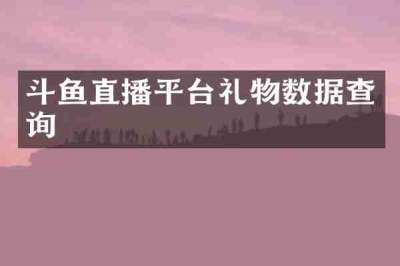 斗鱼直播平台礼物数据查询