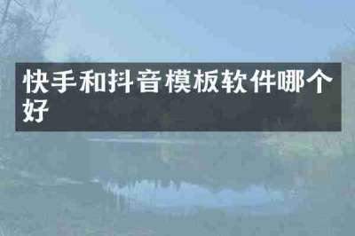 快手和抖音模板软件哪个好