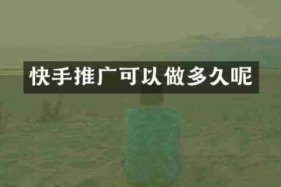 快手推广可以做多久呢