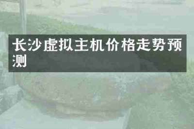 长沙虚拟主机价格走势预测