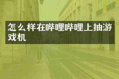 怎么样在哔哩哔哩上抽游戏机