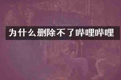 为什么删除不了哔哩哔哩
