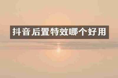 抖音后置特效哪个好用