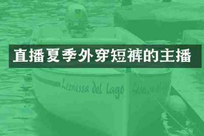 直播夏季外穿短裤的主播