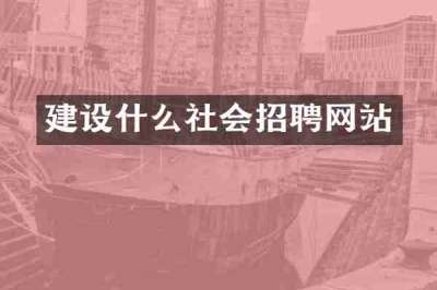 建设什么社会招聘网站
