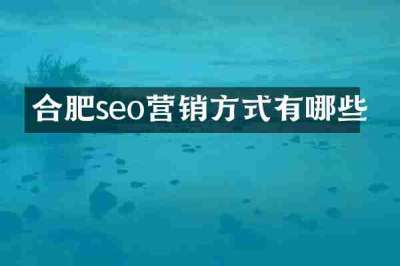 合肥seo营销方式有哪些