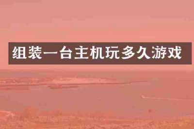 组装一台主机玩多久游戏