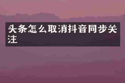 头条怎么取消抖音同步关注
