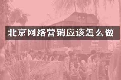 北京网络营销应该怎么做
