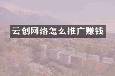云创网络怎么推广赚钱