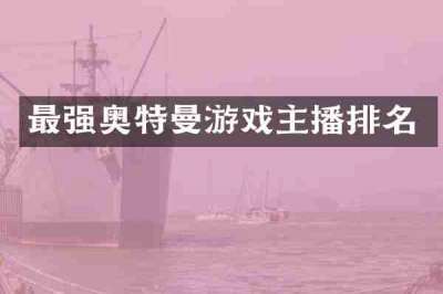 最强奥特曼游戏主播排名