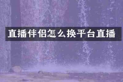 直播伴侣怎么换平台直播