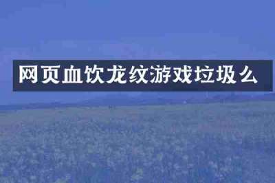 网页血饮龙纹游戏垃圾么