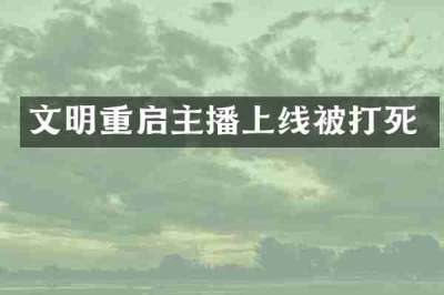 文明重启主播上线被打死
