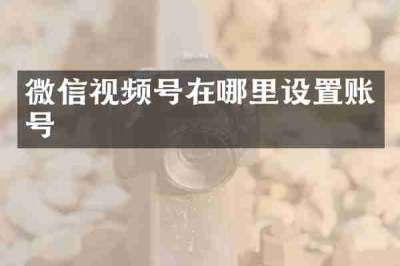微信视频号在哪里设置账号