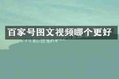 百家号图文视频哪个更好