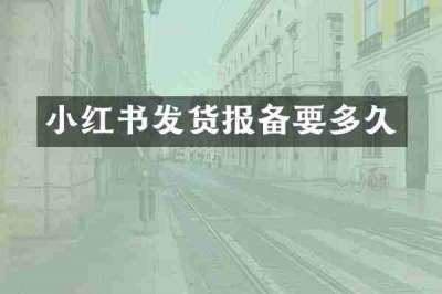 小红书发货报备要多久