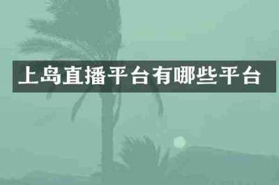 上岛直播平台有哪些平台