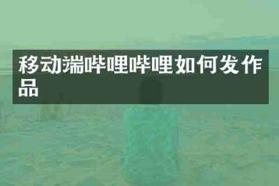移动端哔哩哔哩如何发作品