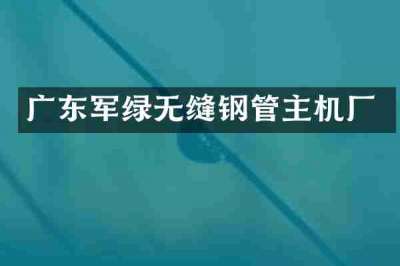 广东军绿无缝钢管主机厂