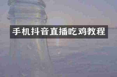 手机抖音直播吃鸡教程