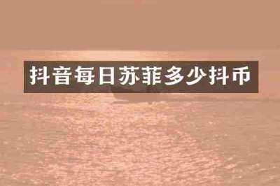 抖音每日苏菲多少抖币