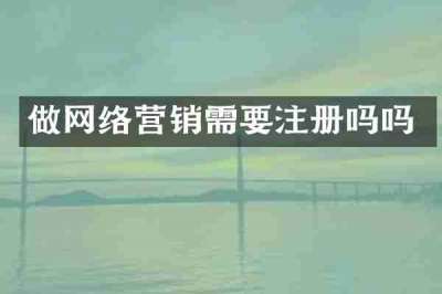 做网络营销需要注册吗吗